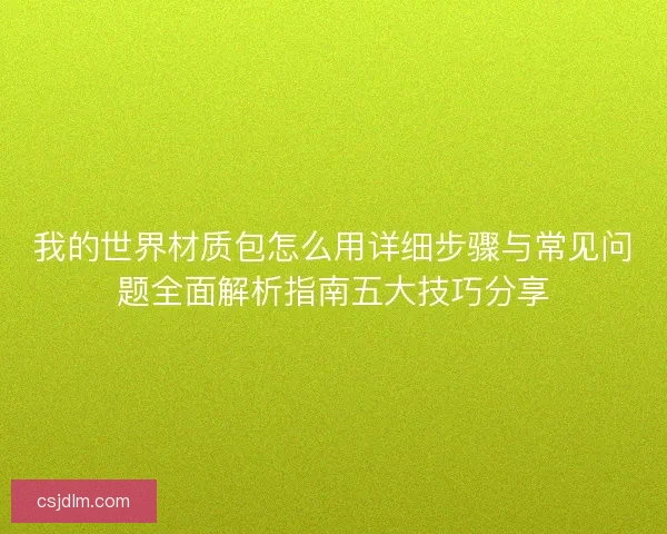 我的世界材质包怎么用详细步骤与常见问题全面解析指南五大技巧分享