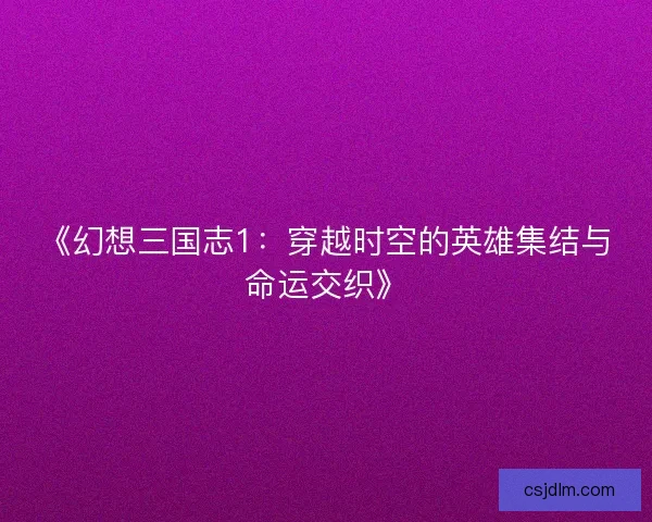 《幻想三国志1：穿越时空的英雄集结与命运交织》