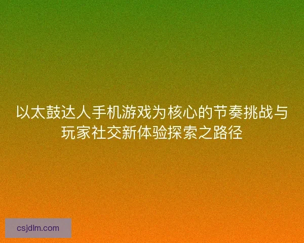 以太鼓达人手机游戏为核心的节奏挑战与玩家社交新体验探索之路径