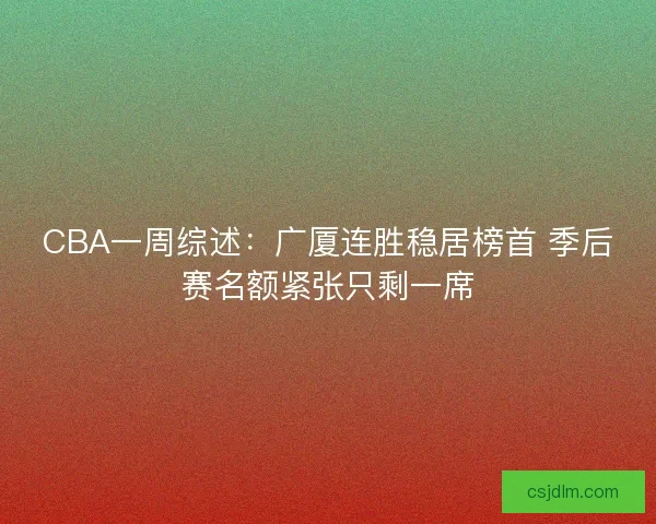 CBA一周综述：广厦连胜稳居榜首 季后赛名额紧张只剩一席