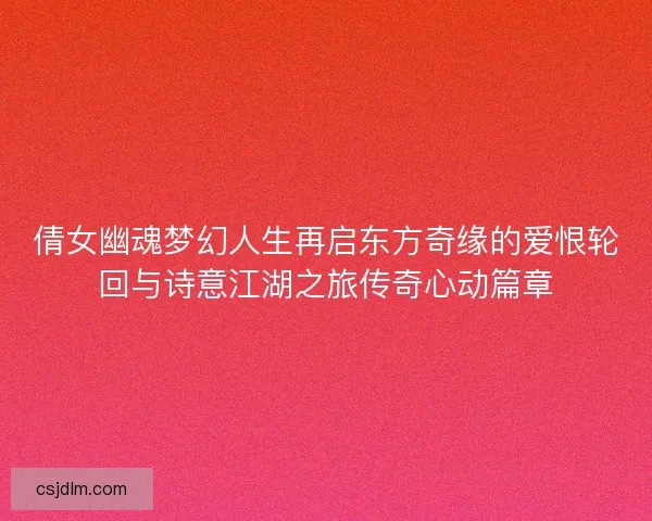 倩女幽魂梦幻人生再启东方奇缘的爱恨轮回与诗意江湖之旅传奇心动篇章