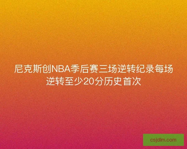 尼克斯创NBA季后赛三场逆转纪录每场逆转至少20分历史首次
