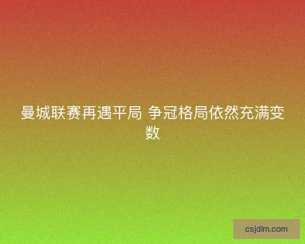 曼城联赛再遇平局 争冠格局依然充满变数